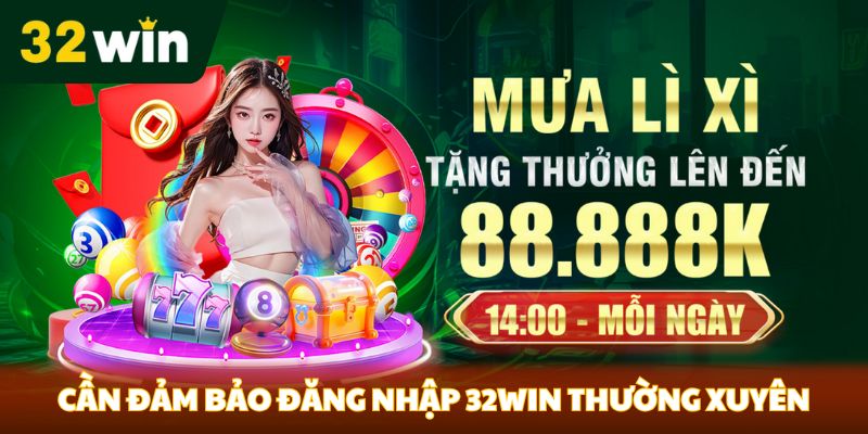 Cần đảm bảo đăng nhập 32Win thường xuyên