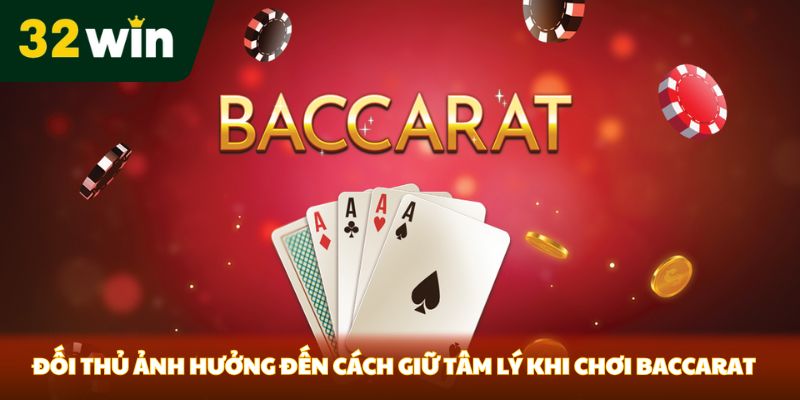 Đối thủ ảnh hưởng đến cách giữ tâm lý khi chơi Baccarat
