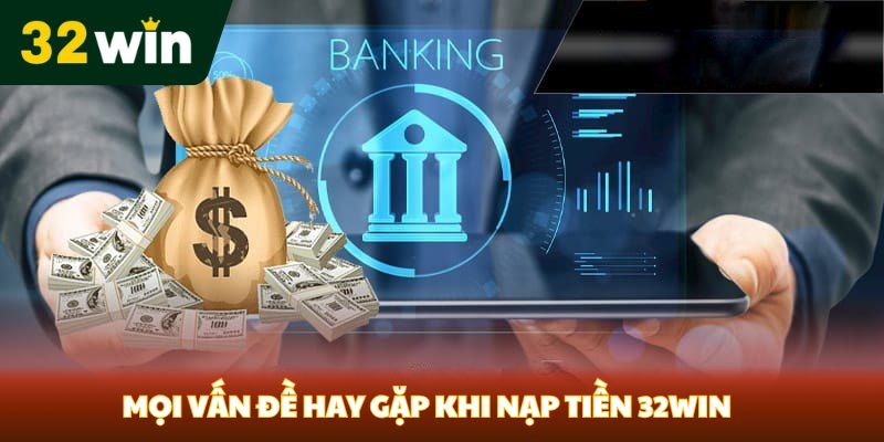 Mọi vấn đề hay gặp khi nạp tiền 32Win